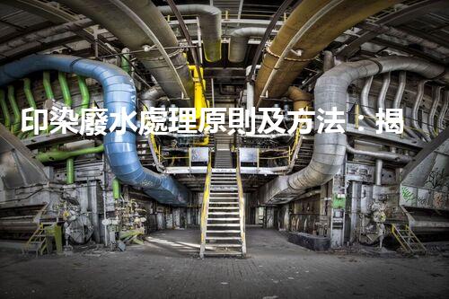 印染廢水處理原則及方法：揭秘環(huán)保新科技！